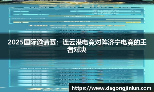 2025国际邀请赛：连云港电竞对阵济宁电竞的王者对决