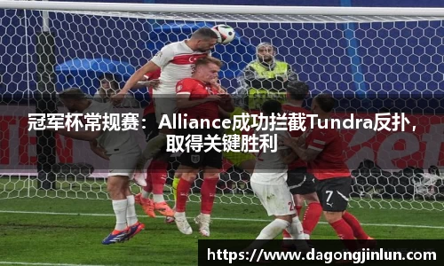 冠军杯常规赛：Alliance成功拦截Tundra反扑，取得关键胜利