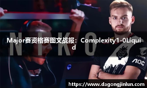 Major赛资格赛图文战报：Complexity1-0Liquid